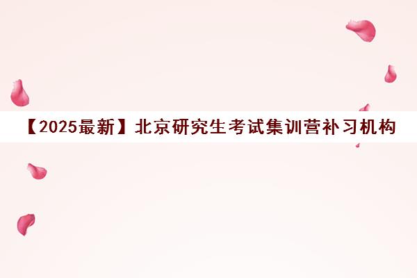 【2025最新】北京研究生考试集训营补习机构机构名单出炉〔排名一览〕