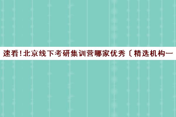 速看!北京线下考研集训营哪家优秀〔精选机构一览〕