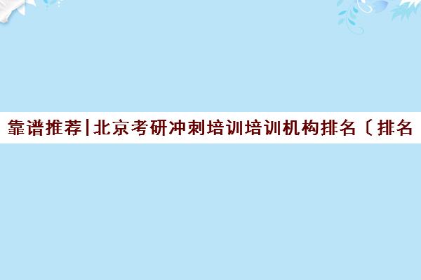 靠谱推荐|北京考研冲刺培训培训机构排名〔排名一览〕