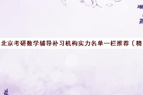 北京考研数学辅导补习机构实力名单一栏推荐〔精选机构一览〕