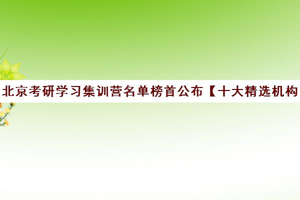 北京考研学习集训营名单榜首公布【十大精选机构】