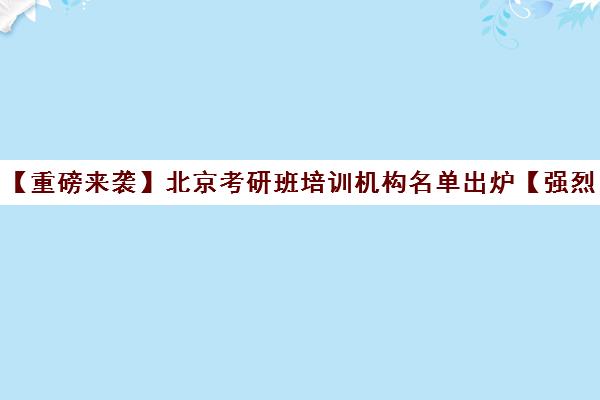 【重磅来袭】北京考研班培训机构名单出炉【强烈推荐】