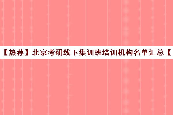 【热荐】北京考研线下集训班培训机构名单汇总【十大精选考研线下集训班机构】