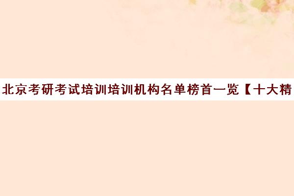 北京考研考试培训培训机构名单榜首一览【十大精选考研考试培训机构】