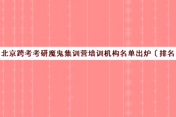 北京跨考考研魔鬼集训营培训机构名单出炉〔排名一览〕