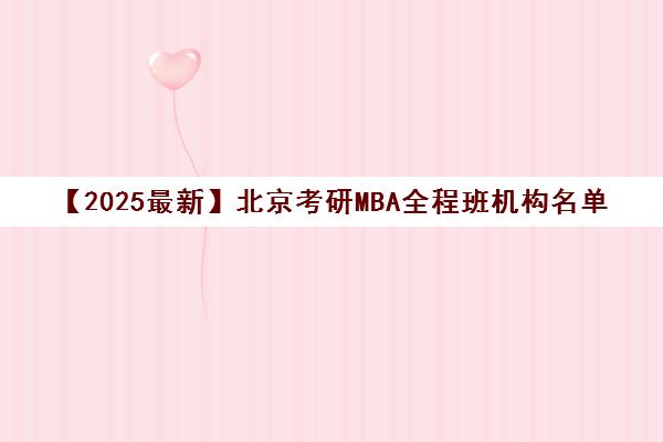 【2025最新】北京考研MBA全程班机构名单今日公布〔精选机构一览〕