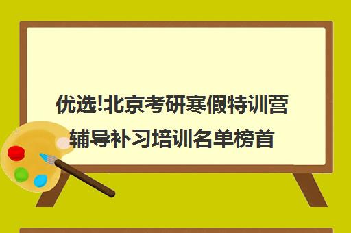 优选!北京考研寒假特训营辅导补习培训名单榜首一览【十大精选高三高考复读全日制机构】