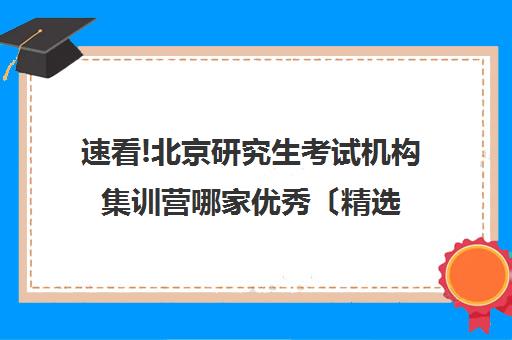 速看!北京研究生考试机构集训营哪家优秀〔精选机构一览〕