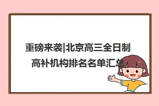 重磅来袭|北京高三全日制高补机构排名名单汇总公布〔精选机构一览〕