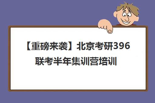 【重磅来袭】北京考研396联考半年集训营培训班排名一览【新排名公布】