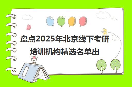 盘点2025年北京线下考研培训机构精选名单出炉_排名推荐