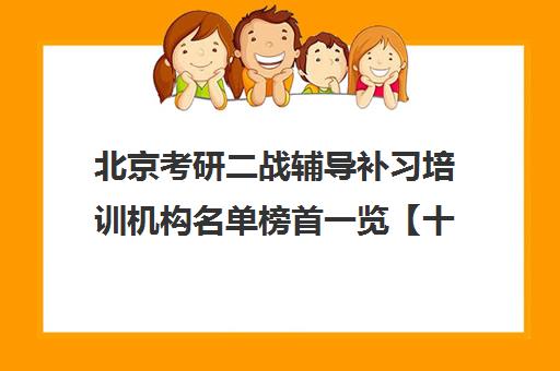 北京考研二战辅导补习培训机构名单榜首一览【十大精选考研二战辅导补习机构】