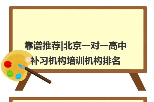 靠谱推荐|北京一对一高中补习机构培训机构排名〔排名一览〕