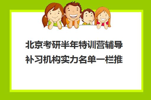 北京考研半年特训营辅导补习机构实力名单一栏推荐〔精选机构一览〕