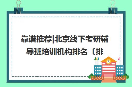 靠谱推荐|北京线下考研辅导班培训机构排名〔排名一览〕