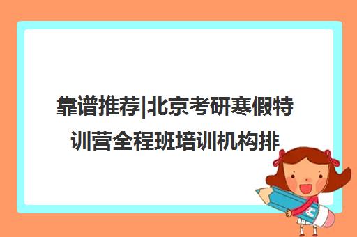 靠谱推荐|北京考研寒假特训营全程班培训机构排名〔排名一览〕