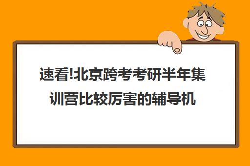 速看!北京跨考考研半年集训营比较厉害的辅导机构〔排名一览〕