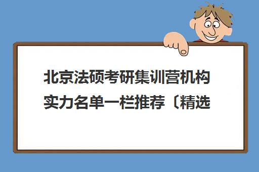 北京法硕考研集训营机构实力名单一栏推荐〔精选机构一览〕