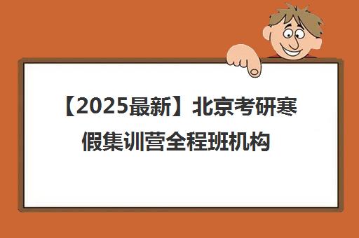 【2025最新】北京考研寒假集训营全程班机构名单出炉〔排名一览〕