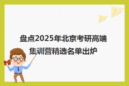 盘点2025年北京考研高端集训营精选名单出炉_排名推荐