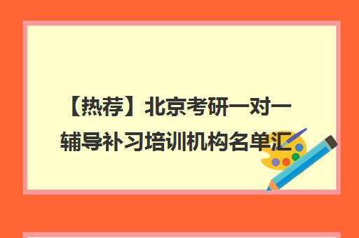 【热荐】北京考研一对一辅导补习培训机构名单汇总【十大精选考研一对一辅导补习机构】