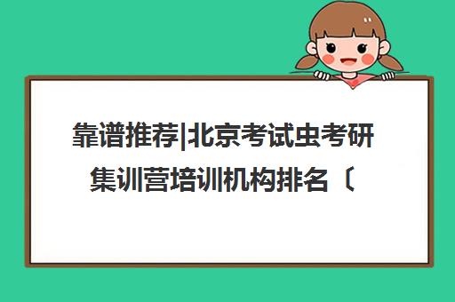 靠谱推荐|北京考试虫考研集训营培训机构排名〔排名一览〕