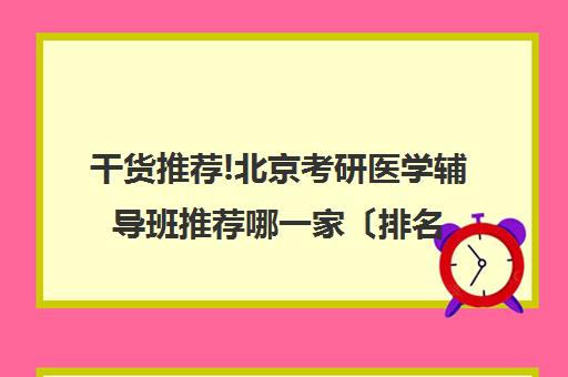 干货推荐!北京考研医学辅导班推荐哪一家〔排名一览〕