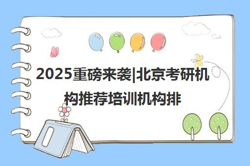 2025重磅来袭|北京考研机构推荐培训机构排名更新一览名单【新排名公布】