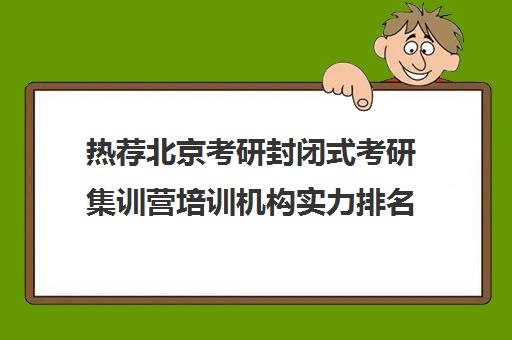 热荐北京考研封闭式考研集训营培训机构实力排名〔排名一览〕