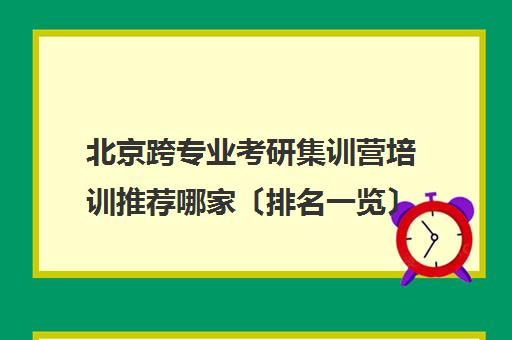 北京跨专业考研集训营培训推荐哪家〔排名一览〕