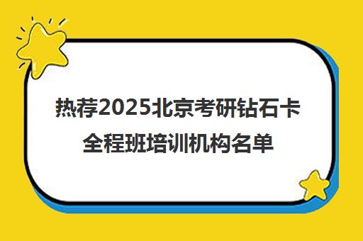 热荐2025北京考研钻石卡全程班培训机构名单榜首一览_2025必看指南