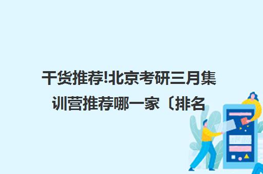 干货推荐!北京考研三月集训营推荐哪一家〔排名一览〕