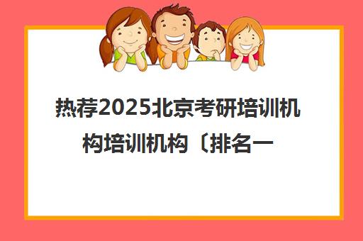 热荐2025北京考研培训机构培训机构〔排名一览〕