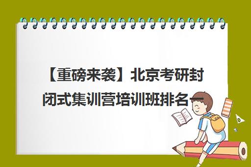 【重磅来袭】北京考研封闭式集训营培训班排名一览【新排名公布】