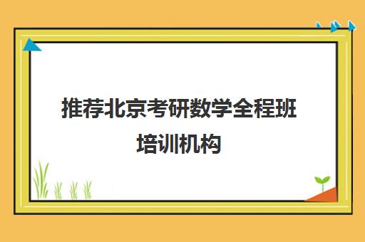 推荐北京考研数学全程班培训机构(十佳排名推荐)〔精选机构一览〕