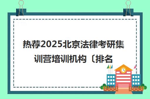 热荐2025北京法律考研集训营培训机构〔排名一览〕