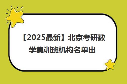 【2025最新】北京考研数学集训班机构名单出炉〔排名一览〕