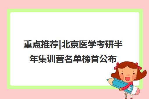 重点推荐|北京医学考研半年集训营名单榜首公布【十大精选机构】