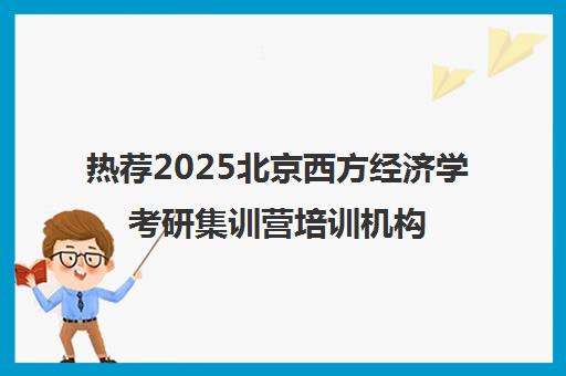 热荐2025北京西方经济学考研集训营培训机构〔排名一览〕