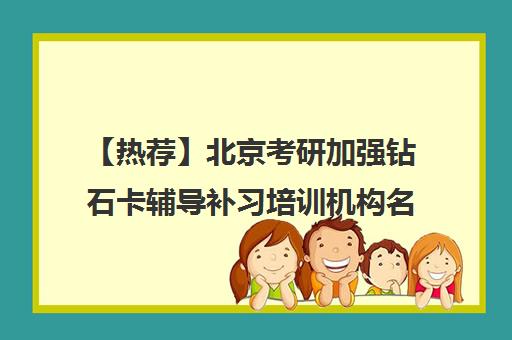 【热荐】北京考研加强钻石卡辅导补习培训机构名单汇总【十大精选考研加强钻石卡辅导补习机构】