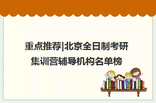 重点推荐|北京全日制考研集训营辅导机构名单榜首公布【十大精选机构】