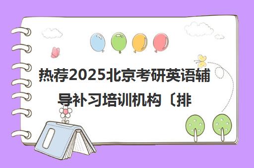 热荐2025北京考研英语辅导补习培训机构〔排名一览〕