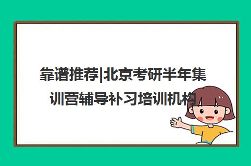 靠谱推荐|北京考研半年集训营辅导补习培训机构排名〔排名一览〕