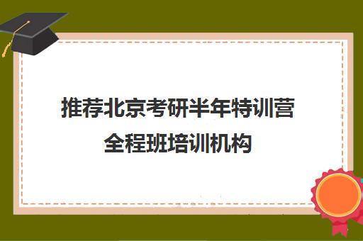 推荐北京考研半年特训营全程班培训机构(十佳排名推荐)〔精选机构一览〕