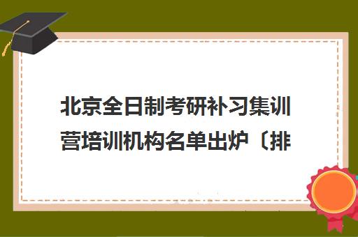 北京全日制考研补习集训营培训机构名单出炉〔排名一览〕