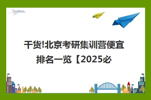 干货!北京考研集训营便宜排名一览【2025必看指南】