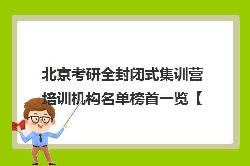 北京考研全封闭式集训营培训机构名单榜首一览【十大精选考研全封闭式集训营机构】