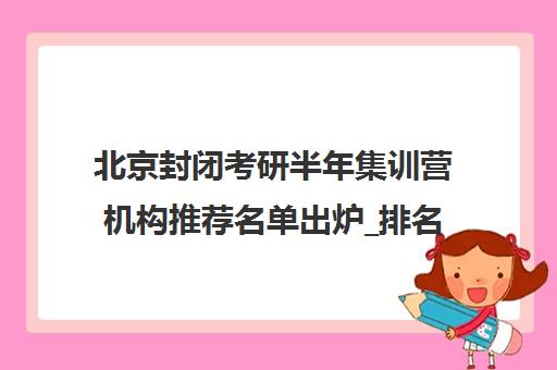 北京封闭考研半年集训营机构推荐名单出炉_排名_优势