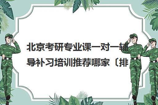 北京考研专业课一对一辅导补习培训推荐哪家〔排名一览〕