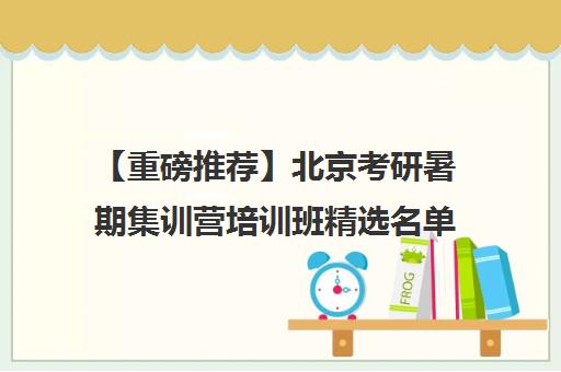 【重磅推荐】北京考研暑期集训营培训班精选名单出炉_排名推荐